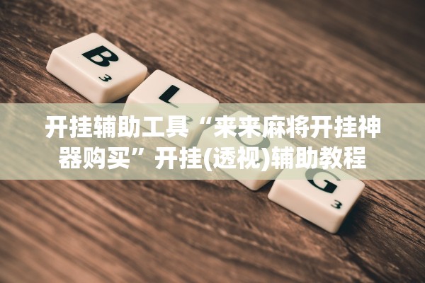 开挂辅助工具“来来麻将开挂神器购买”开挂(透视)辅助教程