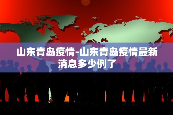 山东青岛疫情-山东青岛疫情最新消息多少例了 山东青岛疫情-山东青岛疫情最新消息多少例了