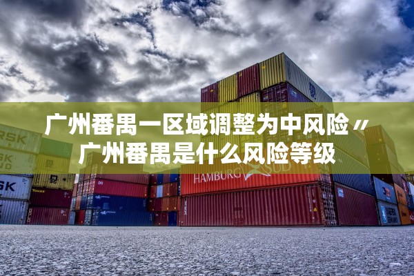 广州番禺一区域调整为中风险〃广州番禺是什么风险等级 广州番禺一区域调整为中风险〃广州番禺是什么风险等级
