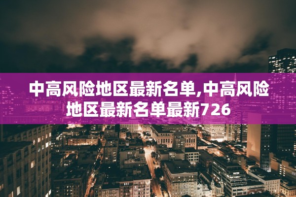中高风险地区最新名单,中高风险地区最新名单最新726