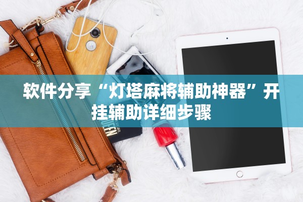 软件分享“灯塔麻将辅助神器	”开挂辅助详细步骤