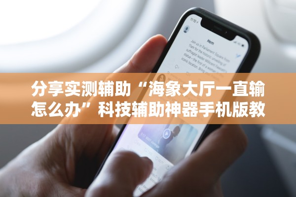 分享实测辅助“海象大厅一直输怎么办”科技辅助神器手机版教程
