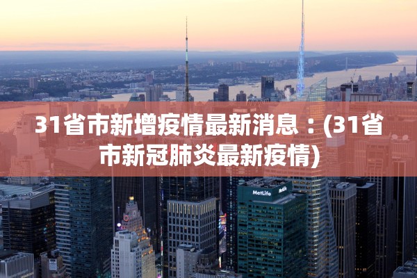 31省市新增疫情最新消息︰(31省市新冠肺炎最新疫情) 31省市新增疫情最新消息︰(31省市新冠肺炎最新疫情)