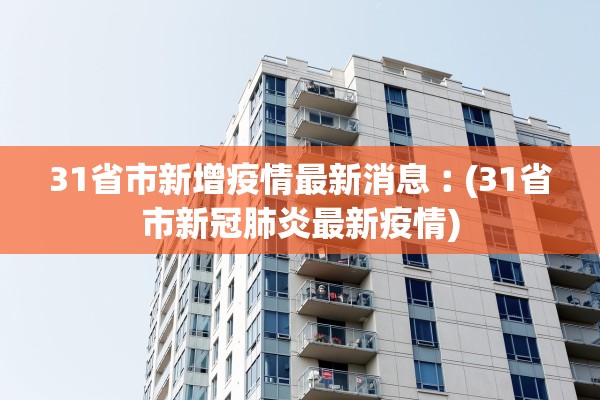 31省市新增疫情最新消息︰(31省市新冠肺炎最新疫情) 31省市新增疫情最新消息︰(31省市新冠肺炎最新疫情)