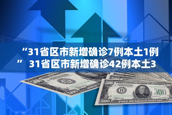 “31省区市新增确诊7例本土1例	” 31省区市新增确诊42例本土33例？