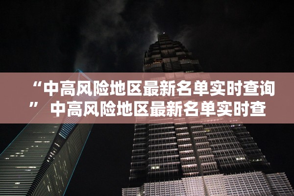 “中高风险地区最新名单实时查询” 中高风险地区最新名单实时查询官方网站？