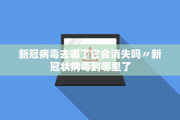 新冠病毒去哪了它会消失吗〃新冠状病毒到哪里了
