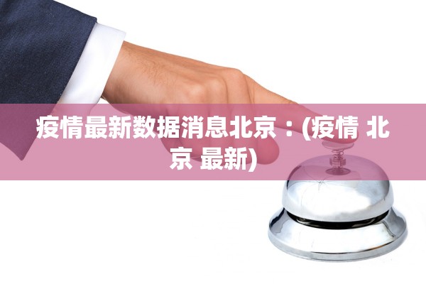 疫情最新数据消息北京︰(疫情 北京 最新)