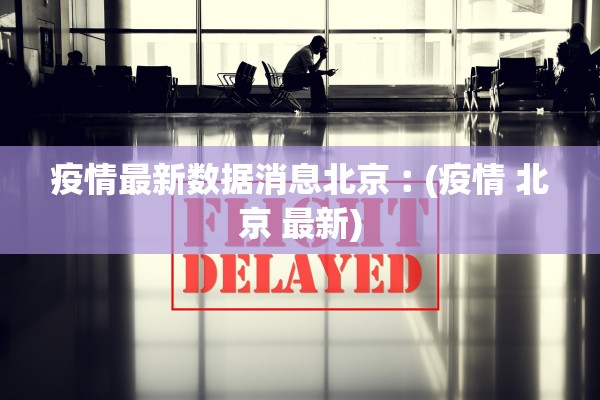 疫情最新数据消息北京︰(疫情 北京 最新)