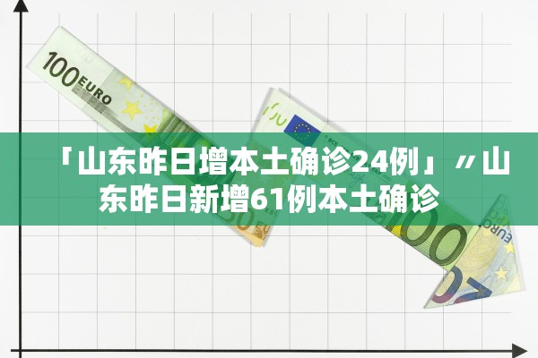「山东昨日增本土确诊24例」〃山东昨日新增61例本土确诊