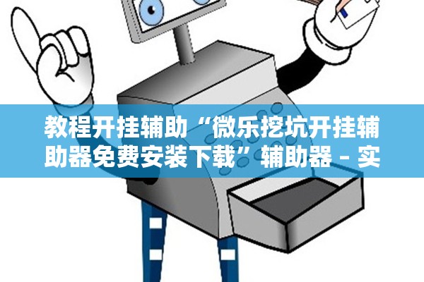 教程开挂辅助“微乐挖坑开挂辅助器免费安装下载	”辅助器 – 实时智能回复