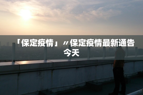 「保定疫情」〃保定疫情最新通告今天 「保定疫情」〃保定疫情最新通告今天