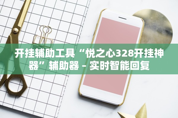开挂辅助工具“悦之心328开挂神器”辅助器 – 实时智能回复