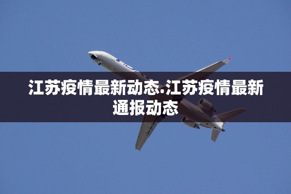 江苏疫情最新动态.江苏疫情最新通报动态 江苏疫情最新动态.江苏疫情最新通报动态