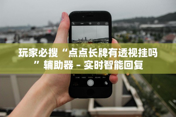 玩家必搜“点点长牌有透视挂吗	”辅助器 – 实时智能回复