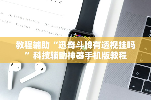 教程辅助“迅奇斗牌有透视挂吗”科技辅助神器手机版教程