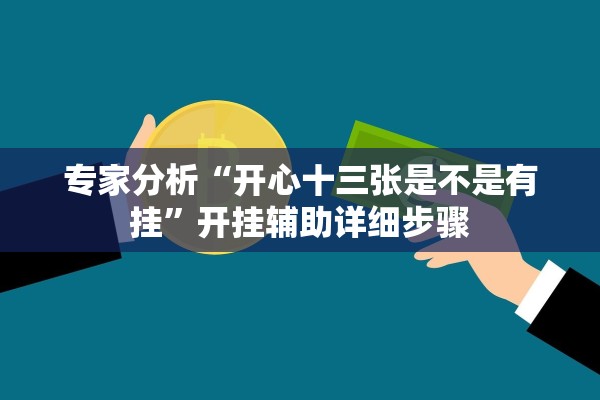 专家分析“开心十三张是不是有挂	”开挂辅助详细步骤