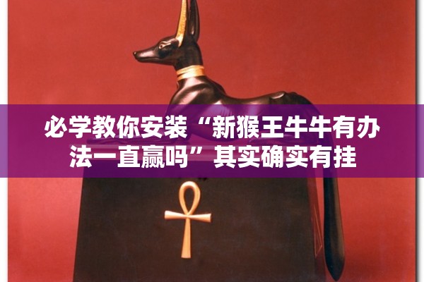 必学教你安装“新猴王牛牛有办法一直赢吗”其实确实有挂