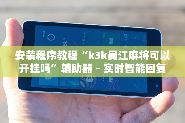 安装程序教程“k3k吴江麻将可以开挂吗”辅助器 – 实时智能回复