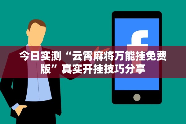 今日实测“云霄麻将万能挂免费版”真实开挂技巧分享