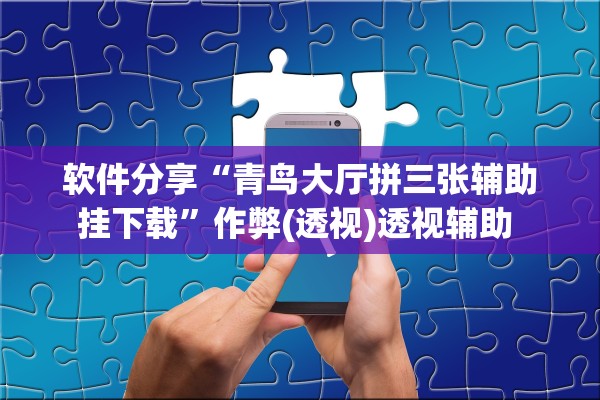 软件分享“青鸟大厅拼三张辅助挂下载”作弊(透视)透视辅助 