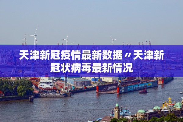 天津新冠疫情最新数据〃天津新冠状病毒最新情况