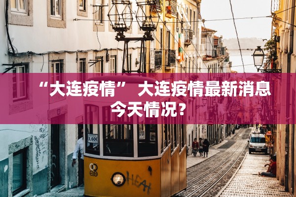 “大连疫情	” 大连疫情最新消息今天情况？