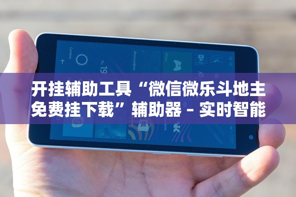 开挂辅助工具“微信微乐斗地主免费挂下载”辅助器 – 实时智能回复