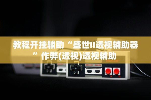 教程开挂辅助“盛世II透视辅助器”作弊(透视)透视辅助 