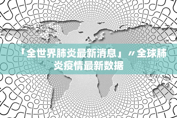 「全世界肺炎最新消息」〃全球肺炎疫情最新数据