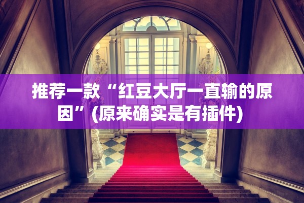 推荐一款“红豆大厅一直输的原因”(原来确实是有插件) 