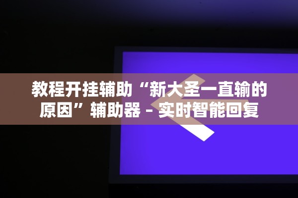 教程开挂辅助“新大圣一直输的原因	”辅助器 – 实时智能回复
