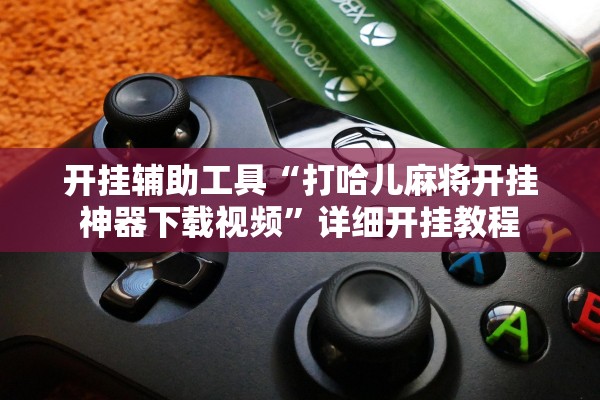 开挂辅助工具“打哈儿麻将开挂神器下载视频”详细开挂教程