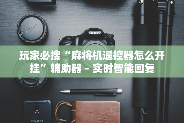 玩家必搜“麻将机遥控器怎么开挂”辅助器 – 实时智能回复