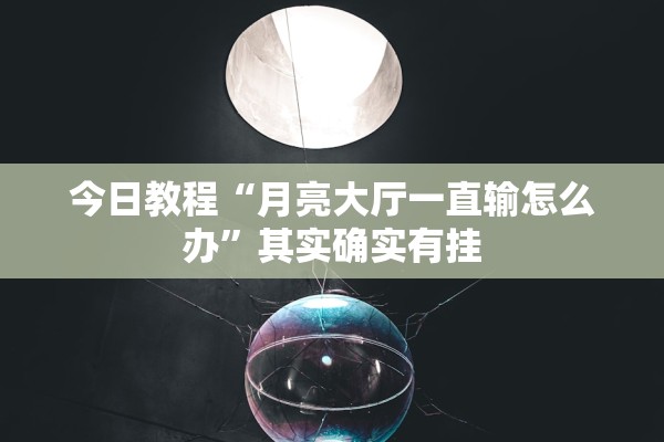 今日教程“月亮大厅一直输怎么办	”其实确实有挂
