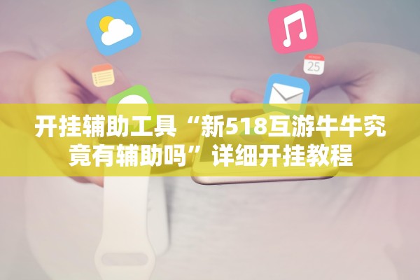 开挂辅助工具“新518互游牛牛究竟有辅助吗	”详细开挂教程