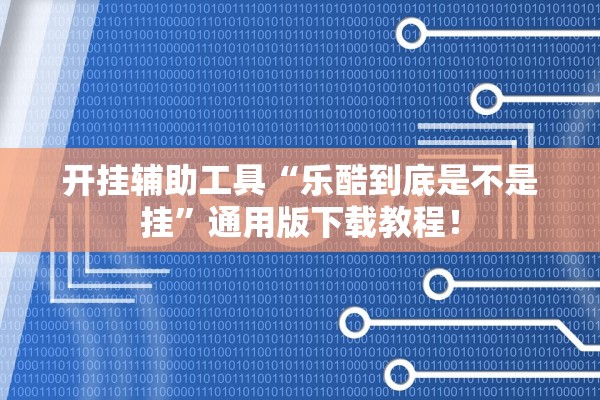 开挂辅助工具“乐酷到底是不是挂”通用版下载教程！