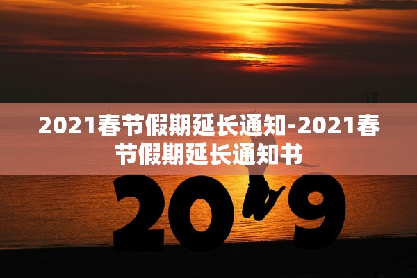 2021春节假期延长通知-2021春节假期延长通知书