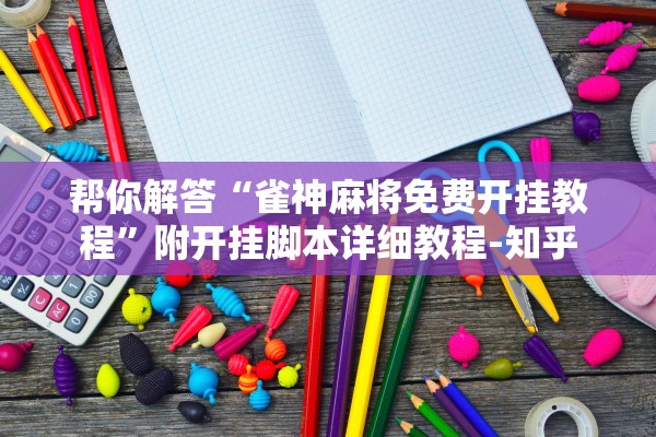 帮你解答“雀神麻将免费开挂教程	”附开挂脚本详细教程-知乎