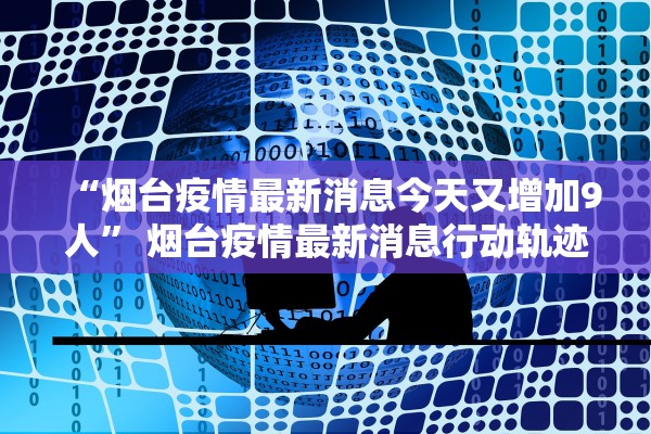 “烟台疫情最新消息今天又增加9人” 烟台疫情最新消息行动轨迹？