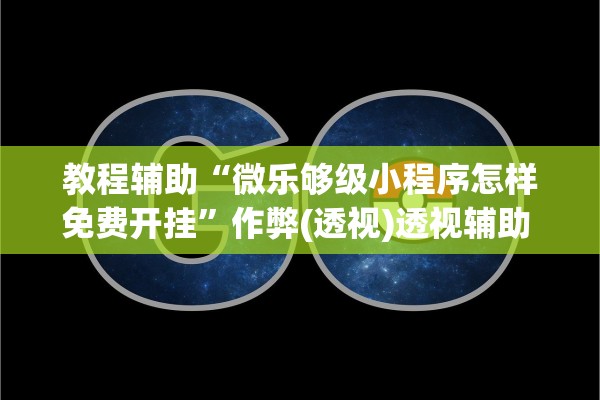教程辅助“微乐够级小程序怎样免费开挂	”作弊(透视)透视辅助 