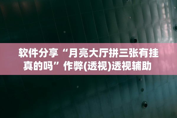 软件分享“月亮大厅拼三张有挂真的吗”作弊(透视)透视辅助 