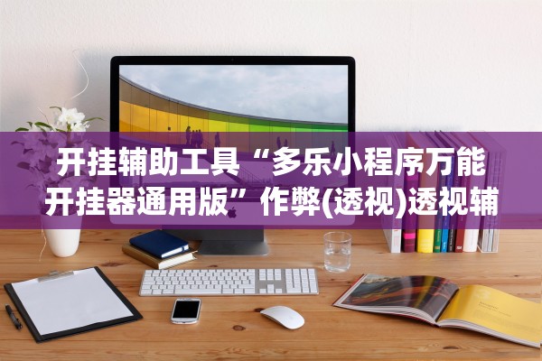 开挂辅助工具“多乐小程序万能开挂器通用版”作弊(透视)透视辅助 