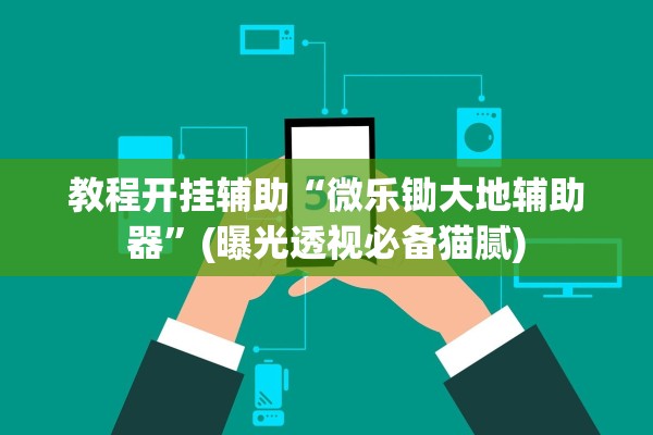 教程开挂辅助“微乐锄大地辅助器	”(曝光透视必备猫腻)