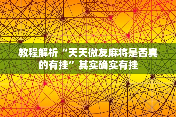 教程解析“天天微友麻将是否真的有挂”其实确实有挂