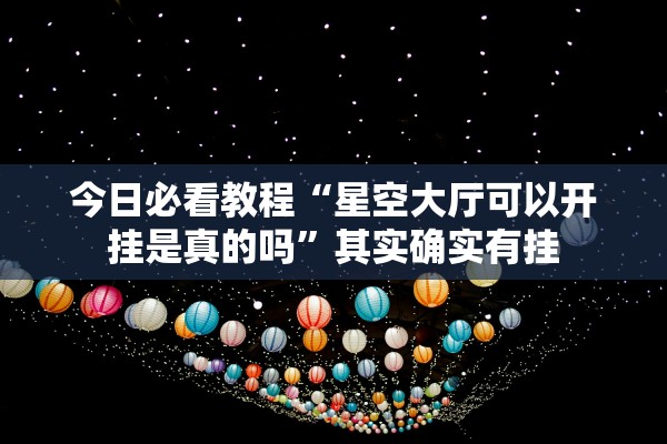 今日必看教程“星空大厅可以开挂是真的吗	”其实确实有挂