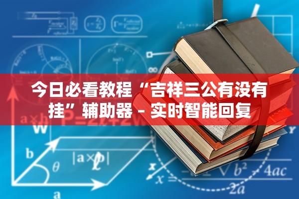 今日必看教程“吉祥三公有没有挂	”辅助器 – 实时智能回复