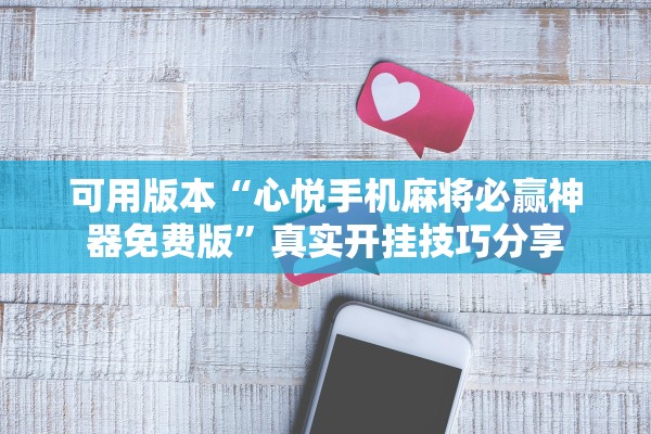 可用版本“心悦手机麻将必赢神器免费版”真实开挂技巧分享