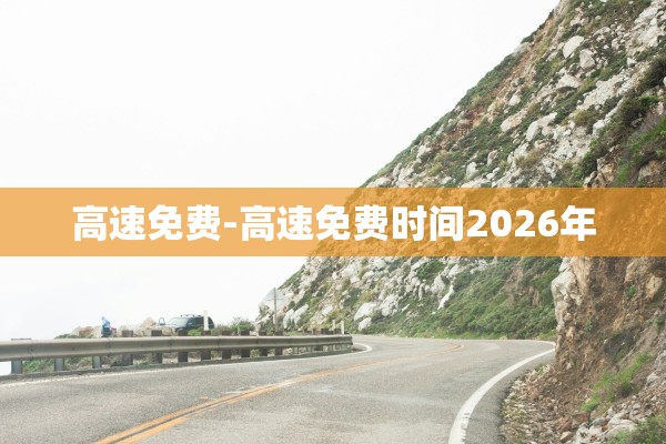 高速免费-高速免费时间2026年