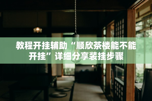教程开挂辅助“顺欣茶楼能不能开挂	”详细分享装挂步骤